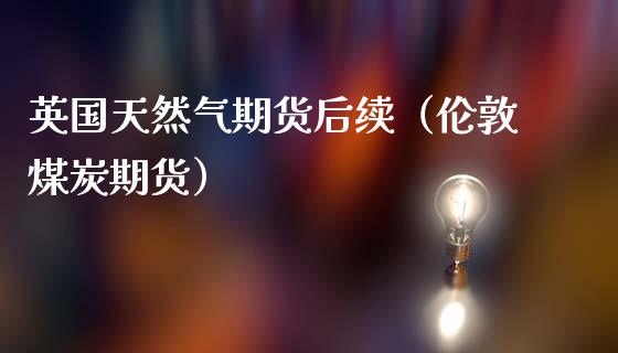 英国天然气期货后续（伦敦煤炭期货）