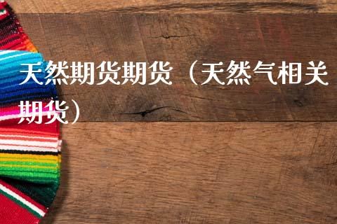 天然期货期货（天然气相关期货）