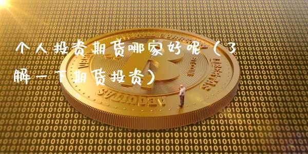 个人投资期货哪家好呢（了解一下期货投资）