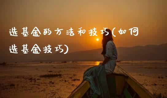 选基金的方法和技巧(如何选基金技巧)
