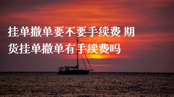 挂单撤单要不要手续费 期货挂单撤单有手续费吗