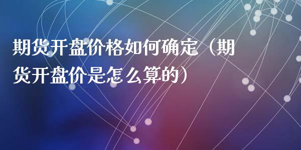 期货开盘价格如何确定（期货开盘价是怎么算的）