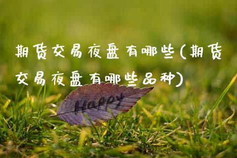 期货交易夜盘有哪些(期货交易夜盘有哪些品种)