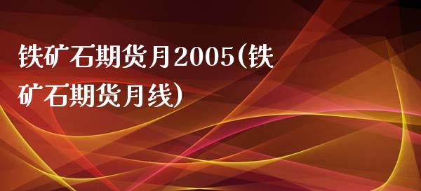 铁矿石期货月2005(铁矿石期货月线)