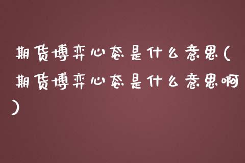 期货博弈心态是什么意思(期货博弈心态是什么意思啊)