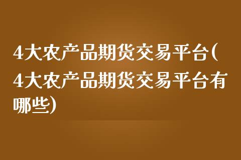 4大农产品期货交易平台(4大农产品期货交易平台有哪些)