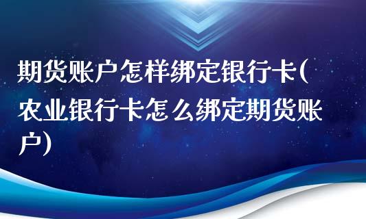 期货账户怎样绑定银行卡(农业银行卡怎么绑定期货账户)