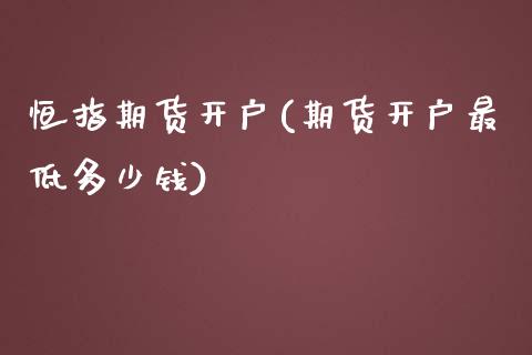 恒指期货开户(期货开户最低多少钱)