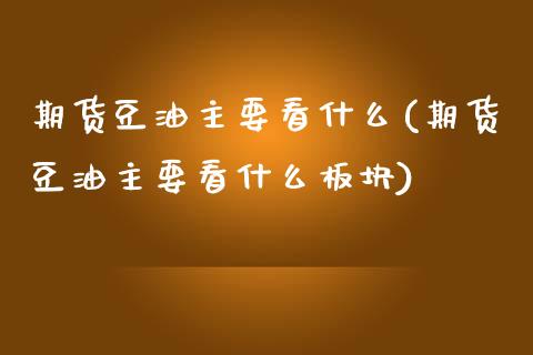 期货豆油主要看什么(期货豆油主要看什么板块)
