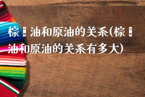 棕榈油和原油的关系(棕榈油和原油的关系有多大)