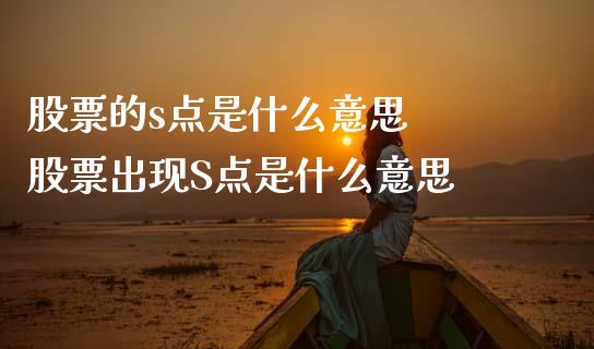 股票的s点是什么意思  股票出现S点是什么意思