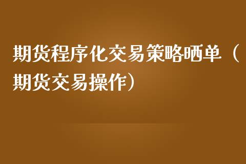 期货程序化交易策略晒单（期货交易操作）