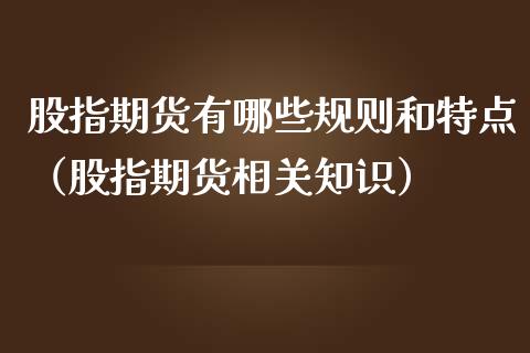 股指期货有哪些规则和特点（股指期货相关知识）