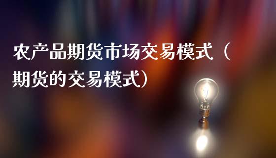 农产品期货市场交易模式（期货的交易模式）