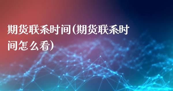 期货联系时间(期货联系时间怎么看)