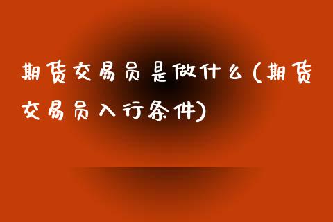 期货交易员是做什么(期货交易员入行条件)