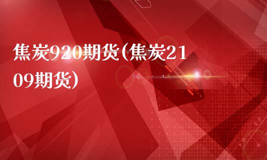 焦炭920期货(焦炭2109期货)