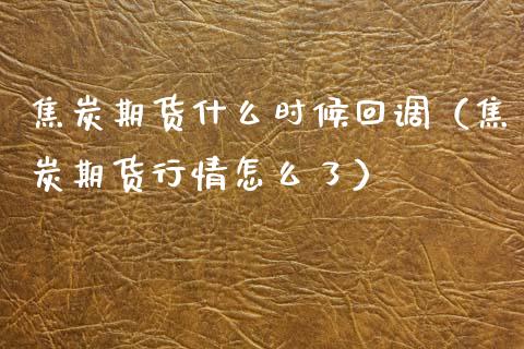 焦炭期货什么时候回调（焦炭期货行情怎么了）
