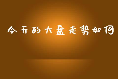 今天的大盘走势如何