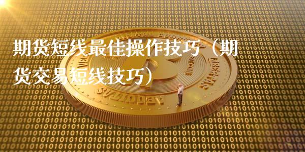 期货短线最佳操作技巧（期货交易短线技巧）