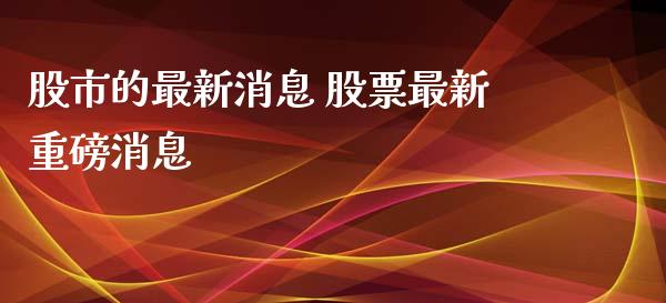 股市的最新消息 股票最新重磅消息
