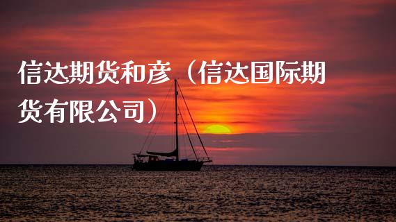 信达期货和彦（信达国际期货有限公司）