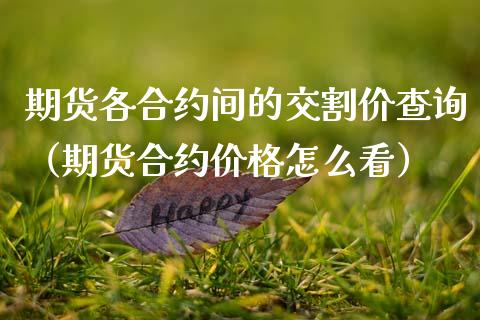 期货各合约间的交割价查询（期货合约价格怎么看）