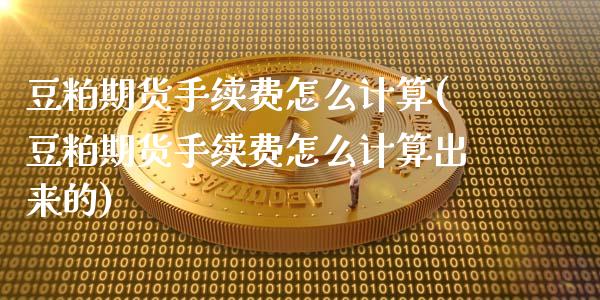 豆粕期货手续费怎么计算(豆粕期货手续费怎么计算出来的)
