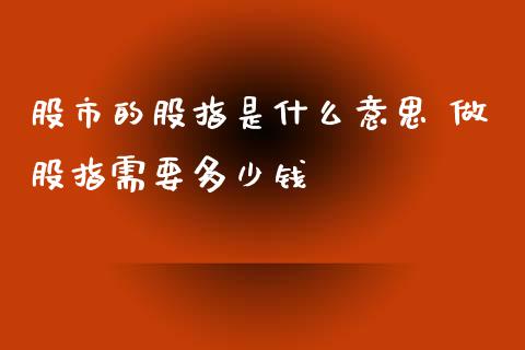 股市的股指是什么意思 做股指需要多少钱_内盘期货_第1张_宇龙理财网 股市的股指是什么意思 做股指需要多少钱_https://www.dglong8.com_内盘期货_第1张