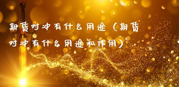 期货对冲有什么用途（期货对冲有什么用途和作用）