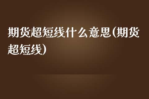 期货超短线什么意思(期货超短线)