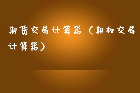 期货交易计算器（期权交易计算器）