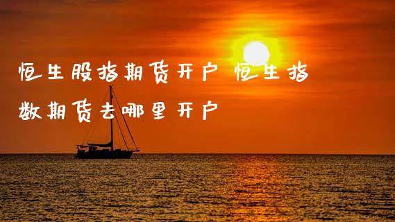 恒生股指期货开户 恒生指数期货去哪里开户