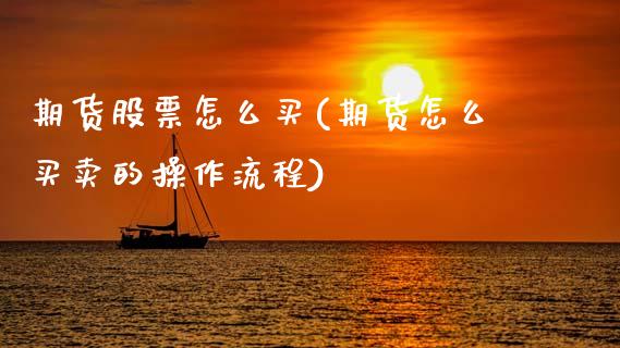 期货股票怎么买(期货怎么买卖的操作流程)