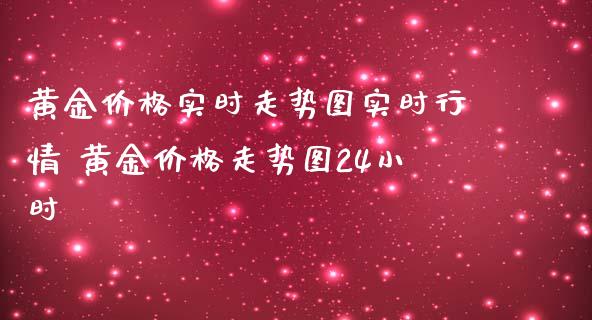 黄金价格实时走势图实时行情 黄金价格走势图24小时