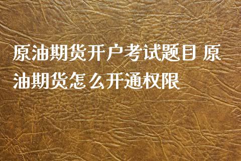原油期货开户考目 原油期货怎么开通权限