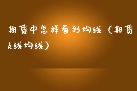 期货中怎样看到均线（期货k线均线）