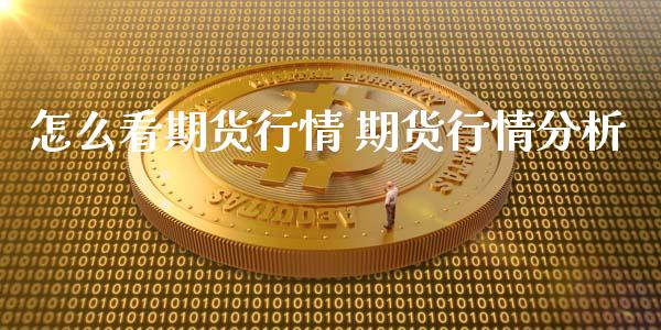 怎么看期货行情 期货行情分析
