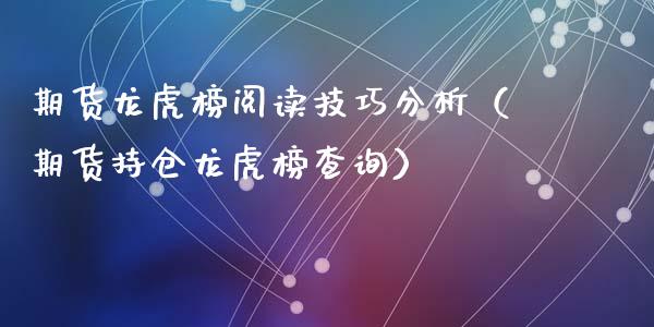 期货龙虎榜阅读技巧分析（期货持仓龙虎榜查询）