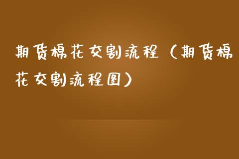 期货棉花交割流程（期货棉花交割流程图）
