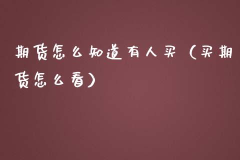 期货怎么知道有人买（买期货怎么看）
