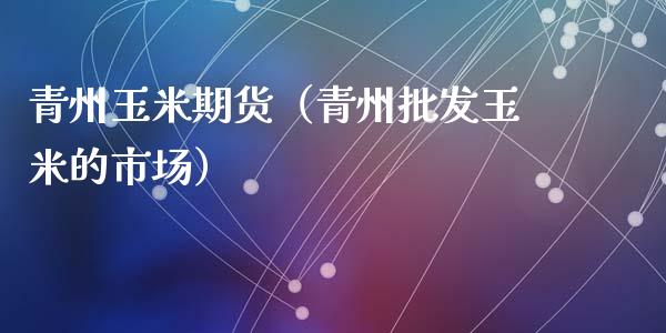 青州玉米期货（青州玉米的市场）