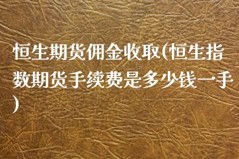 恒生期货佣金收取(恒生指数期货手续费是多少钱一手)