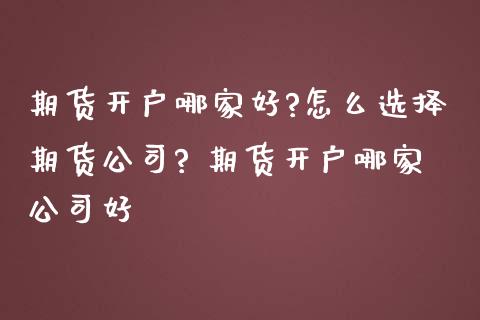 期货开户哪家好?怎么选择期货公司? 期货开户哪家公司好