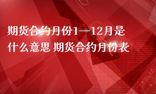 期货合约月份1—12月是什么意思 期货合约月份表