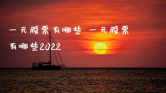 一元股票有哪些 一元股票有哪些2022