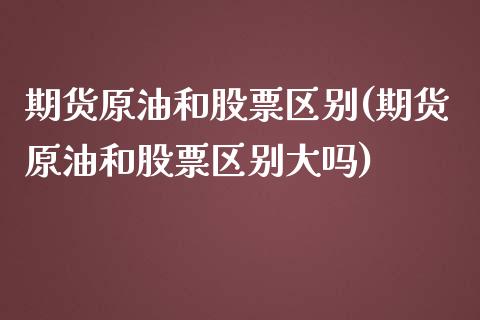 期货原油和股票区别(期货原油和股票区别大吗)