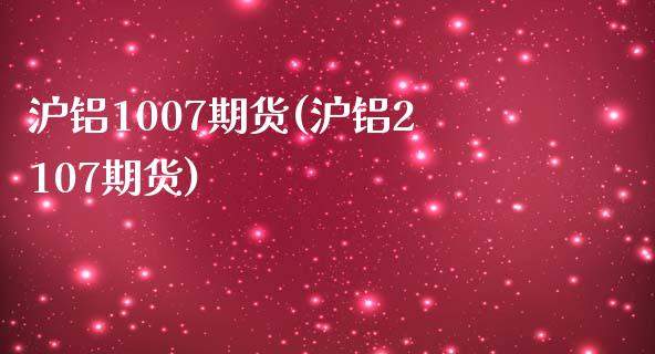 沪铝1007期货(沪铝2107期货)