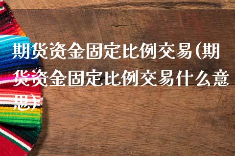 期货资金固定比例交易(期货资金固定比例交易什么意思)