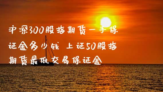 沪深300股指期货一手保证金多少钱 上证50股指期货最低交易保证金_https://www.dglong8.com_理财百科_第1张